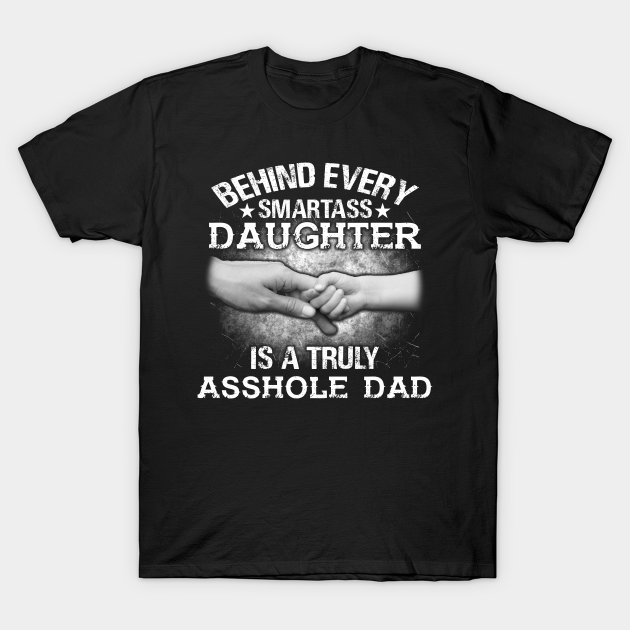 Behind Every Smartass Daughter Is A Truly Asshole Dad Smartass Daughter Asshole Dad T Shirt 9807